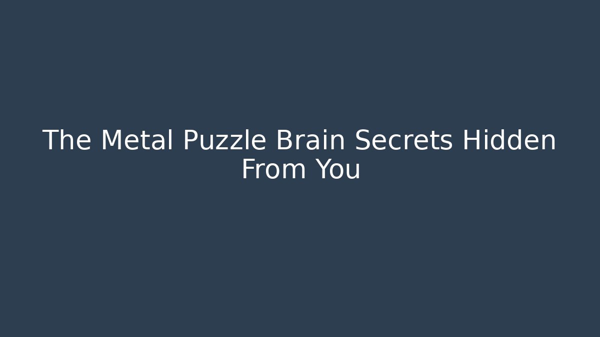 The Metal Puzzle Brain Secrets Hidden From You