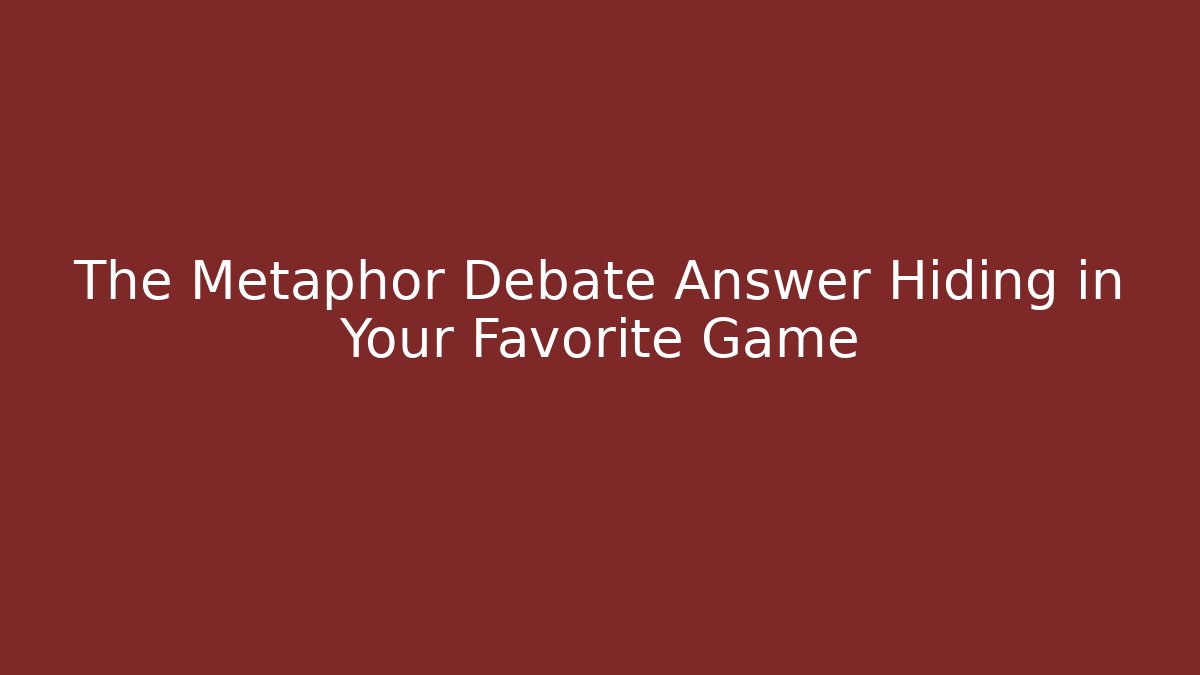 The Metaphor Debate Answer Hiding in Your Favorite Game