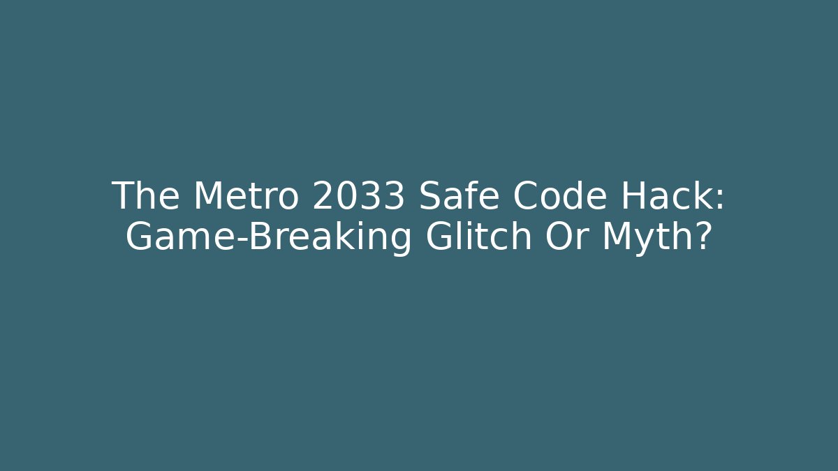 The Metro 2033 Safe Code Hack: Game-Breaking Glitch Or Myth?