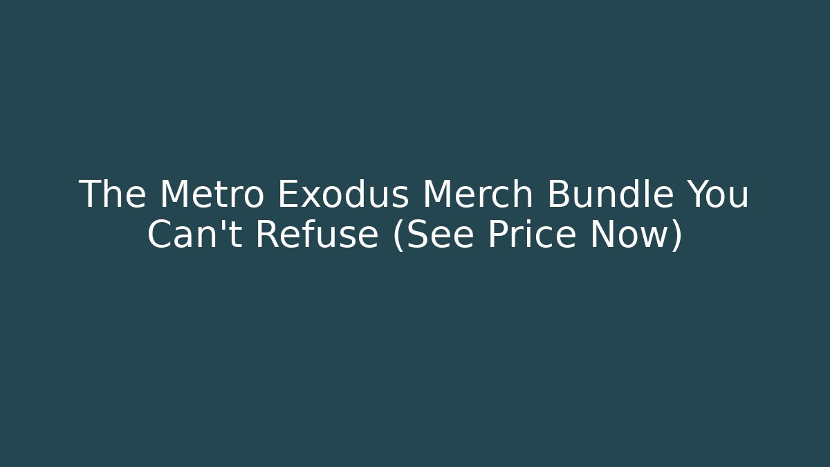 The Metro Exodus Merch Bundle You Can't Refuse (See Price Now)