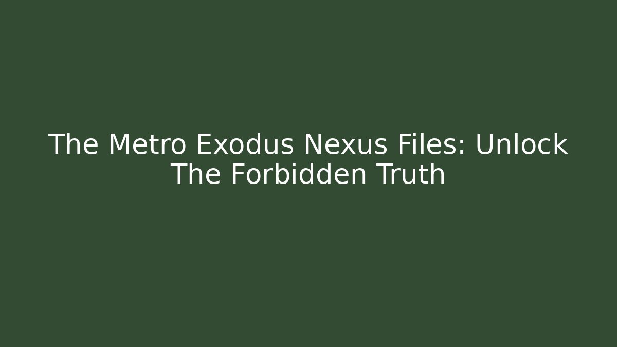 The Metro Exodus Nexus Files: Unlock The Forbidden Truth