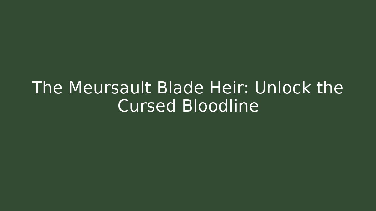 The Meursault Blade Heir: Unlock the Cursed Bloodline