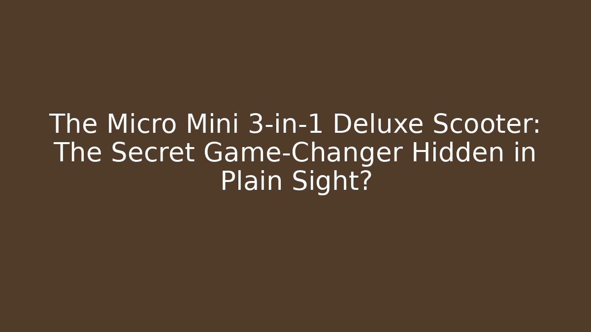 The Micro Mini 3-in-1 Deluxe Scooter: The Secret Game-Changer Hidden in Plain Sight?