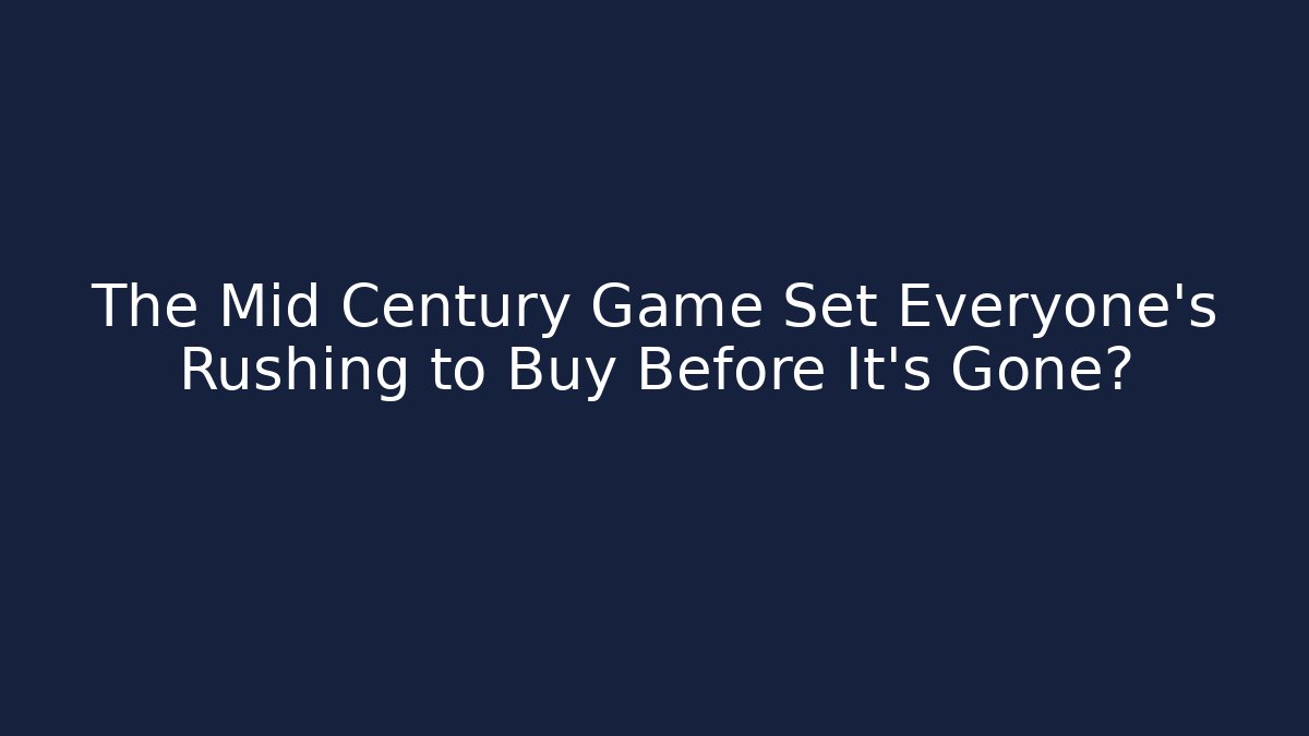 The Mid Century Game Set Everyone’s Rushing to Buy Before It’s Gone?