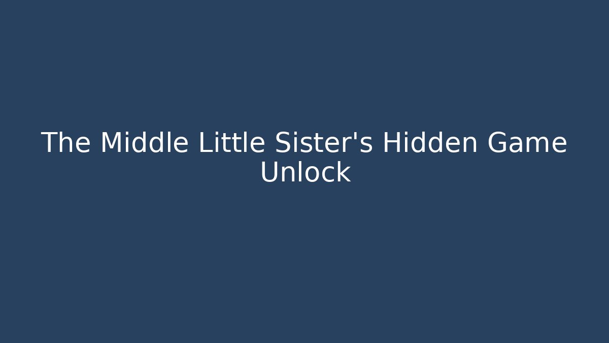 The Middle Little Sister's Hidden Game Unlock - Critter Realm