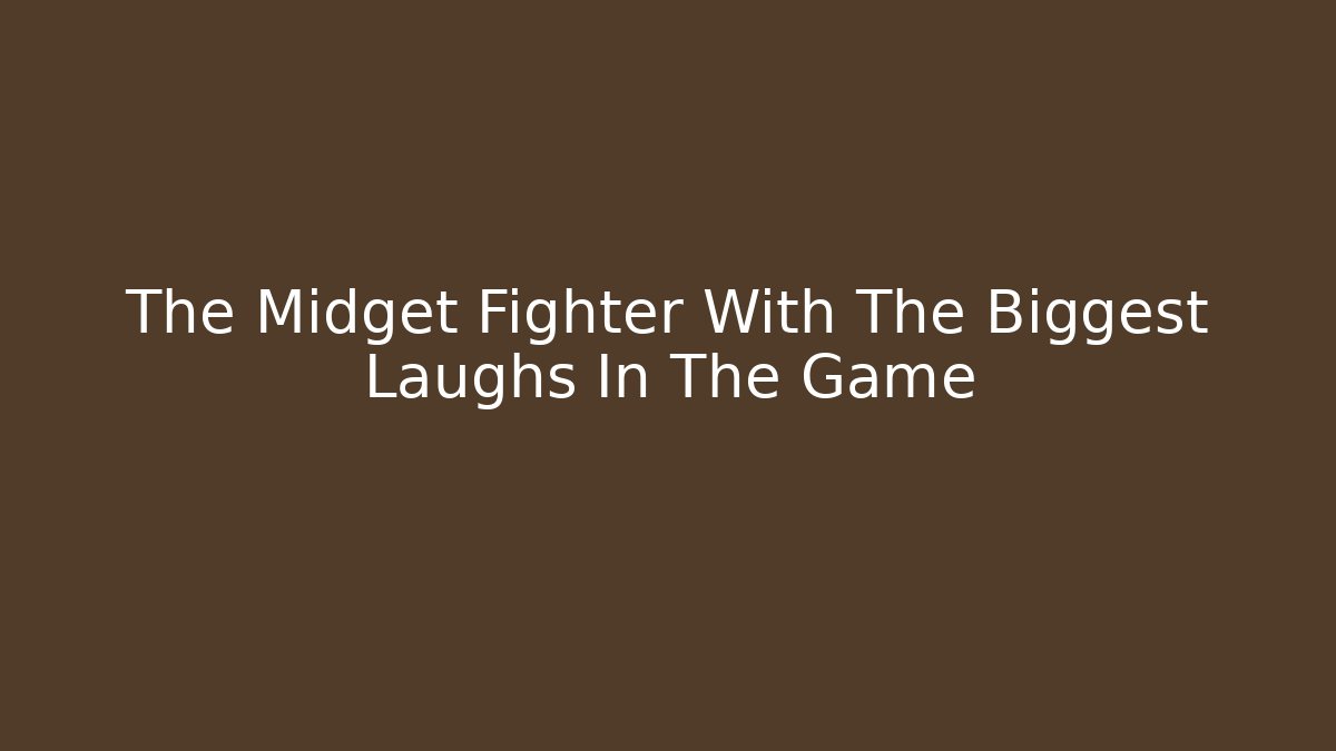 The Midget Fighter With The Biggest Laughs In The Game