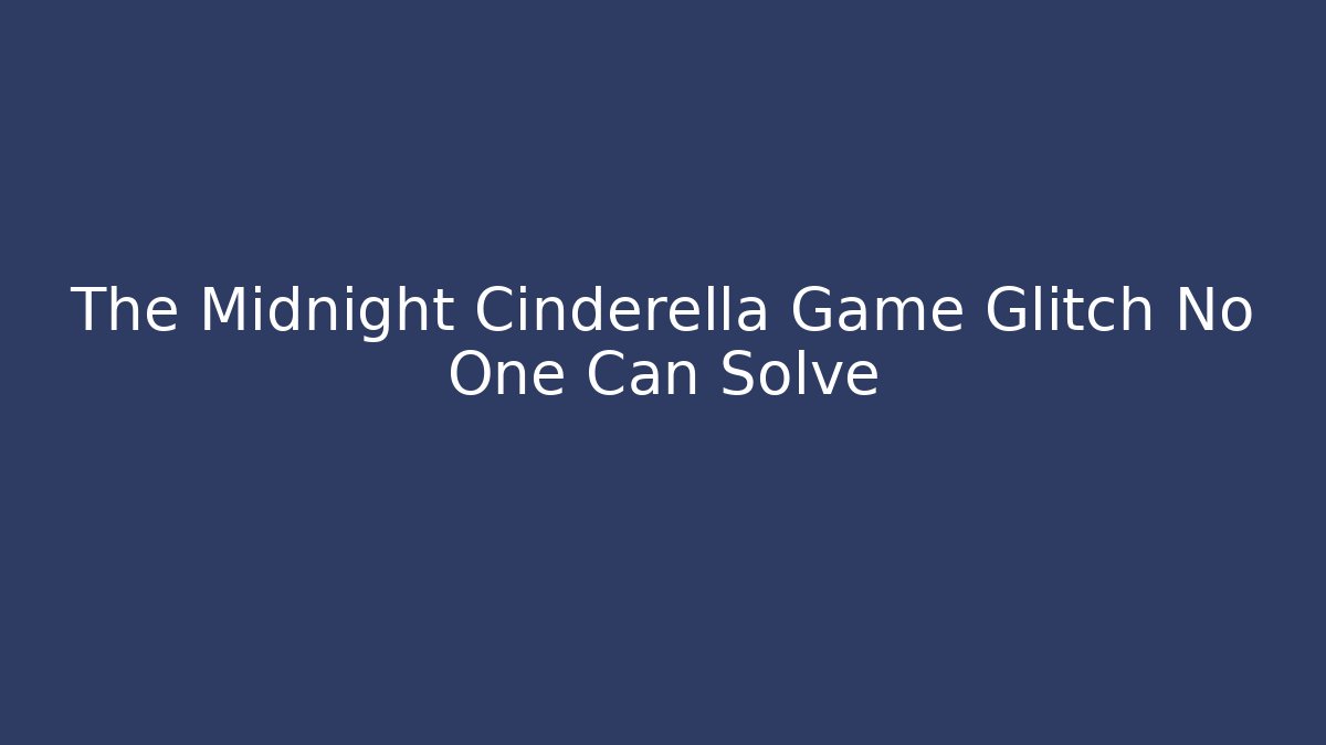 The Midnight Cinderella Game Glitch No One Can Solve
