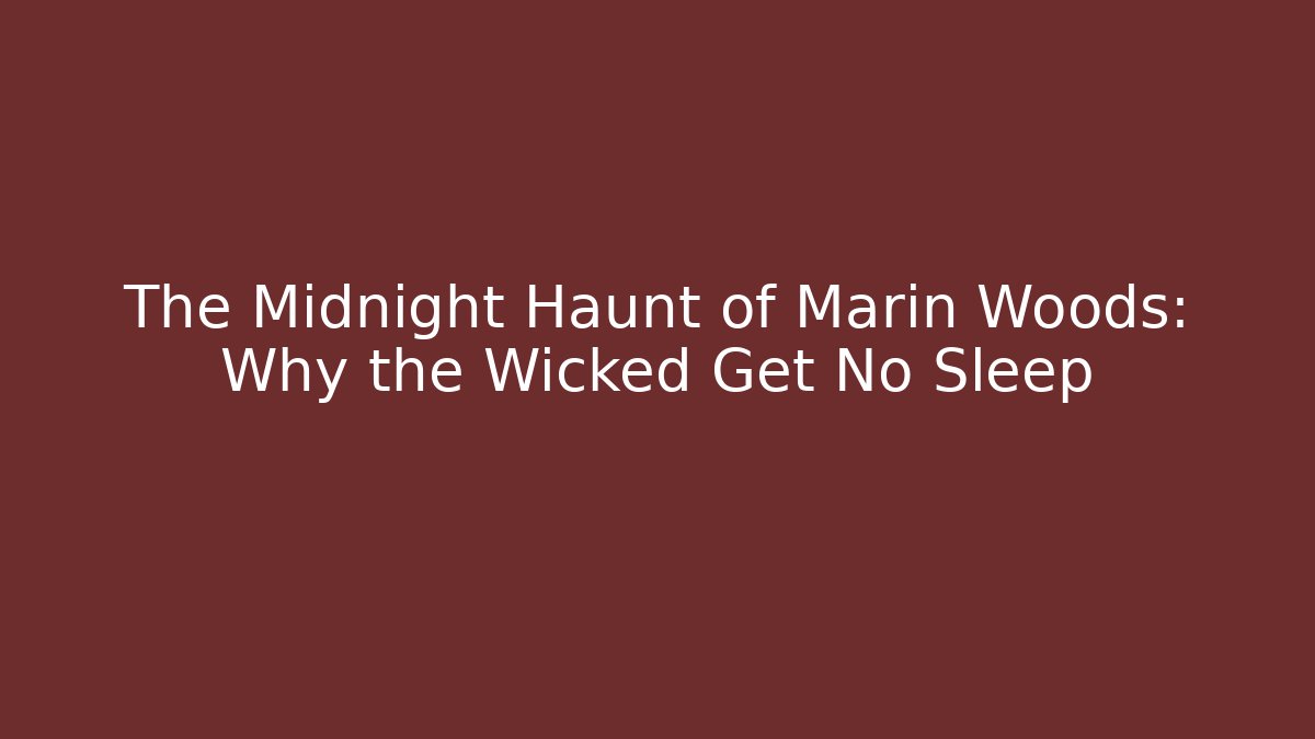 The Midnight Haunt of Marin Woods: Why the Wicked Get No Sleep