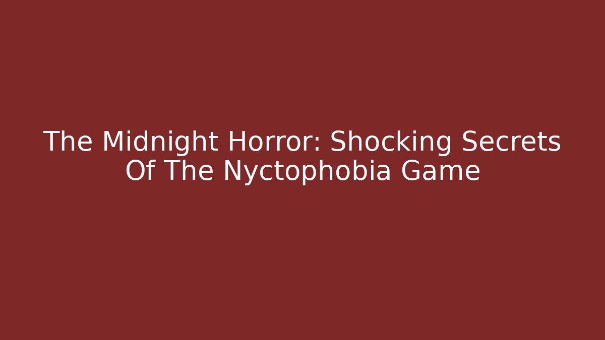 The Midnight Horror: Shocking Secrets Of The Nyctophobia Game