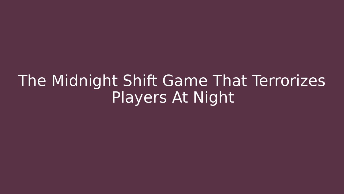 The Midnight Shift Game That Terrorizes Players At Night