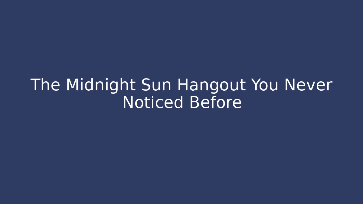 The Midnight Sun Hangout You Never Noticed Before