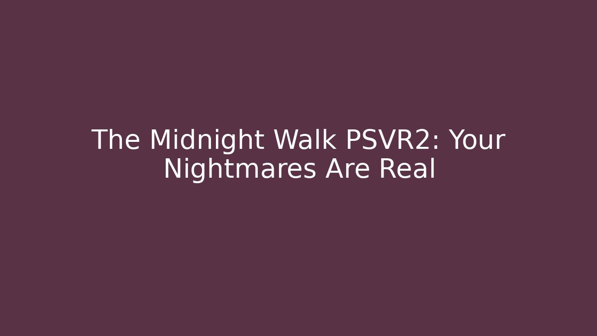 The Midnight Walk PSVR2: Your Nightmares Are Real