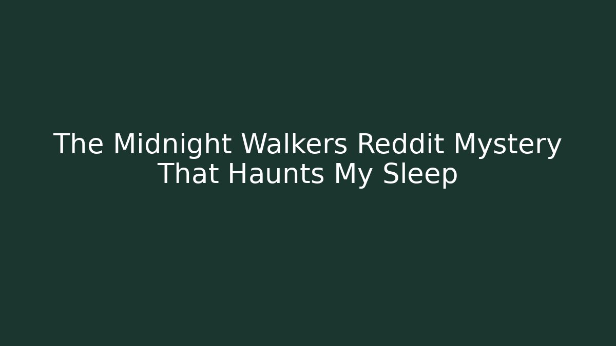 The Midnight Walkers Reddit Mystery That Haunts My Sleep
