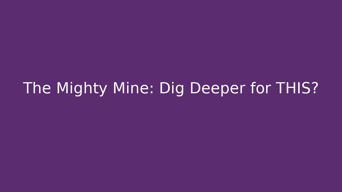 The Mighty Mine: Dig Deeper for THIS?
