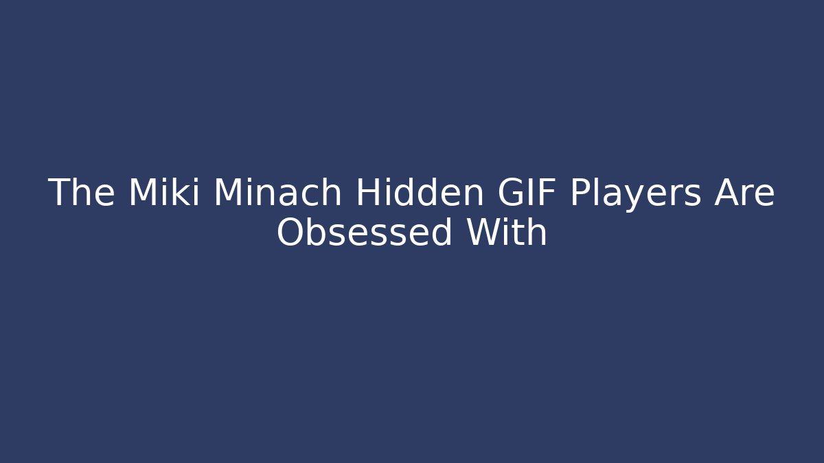 The Miki Minach Hidden GIF Players Are Obsessed With