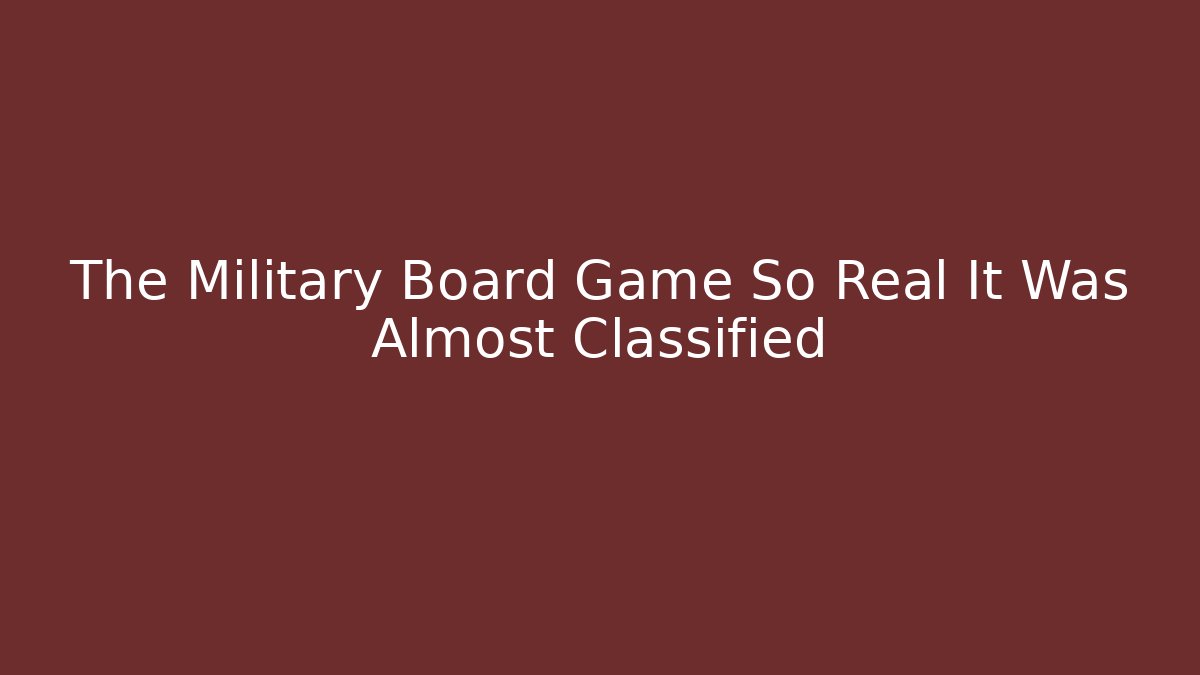 The Military Board Game So Real It Was Almost Classified