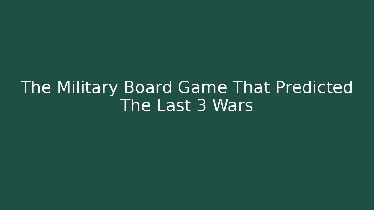 The Military Board Game That Predicted The Last 3 Wars