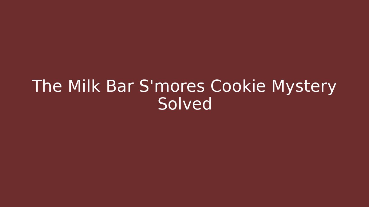 The Milk Bar S'mores Cookie Mystery Solved