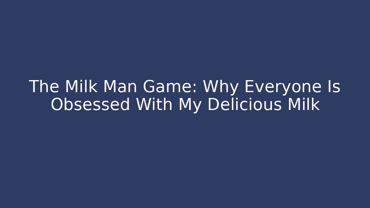 The Milk Man Game: Why Everyone Is Obsessed With My Delicious Milk