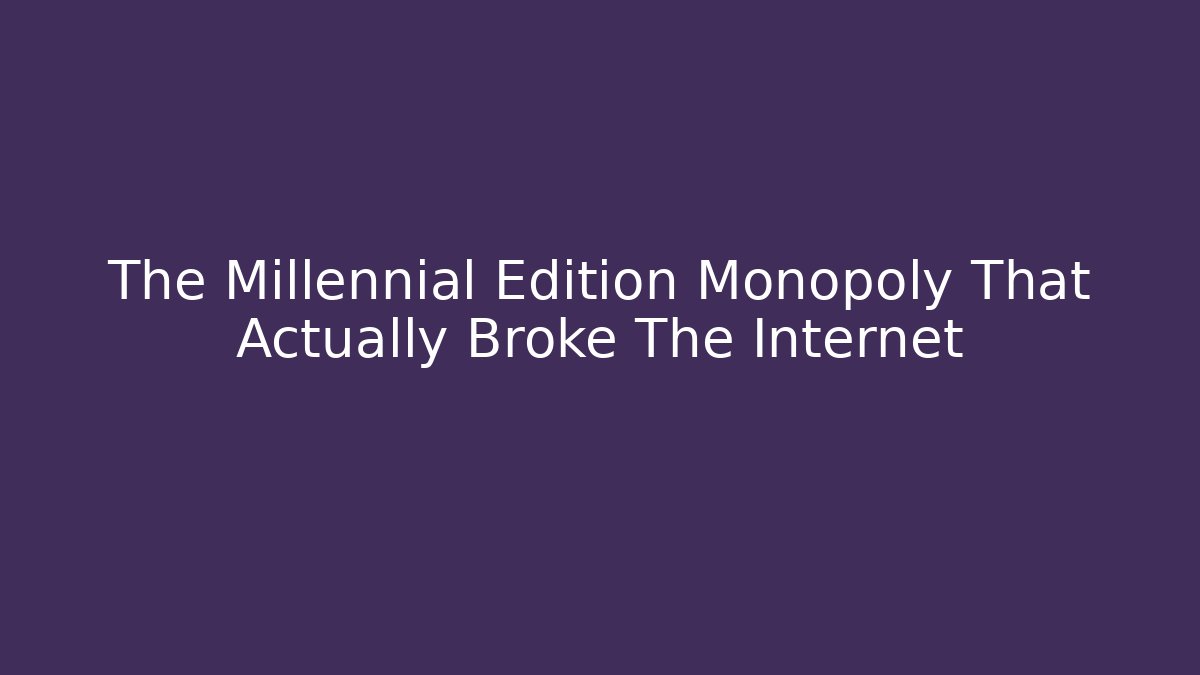 The Millennial Edition Monopoly That Actually Broke The Internet