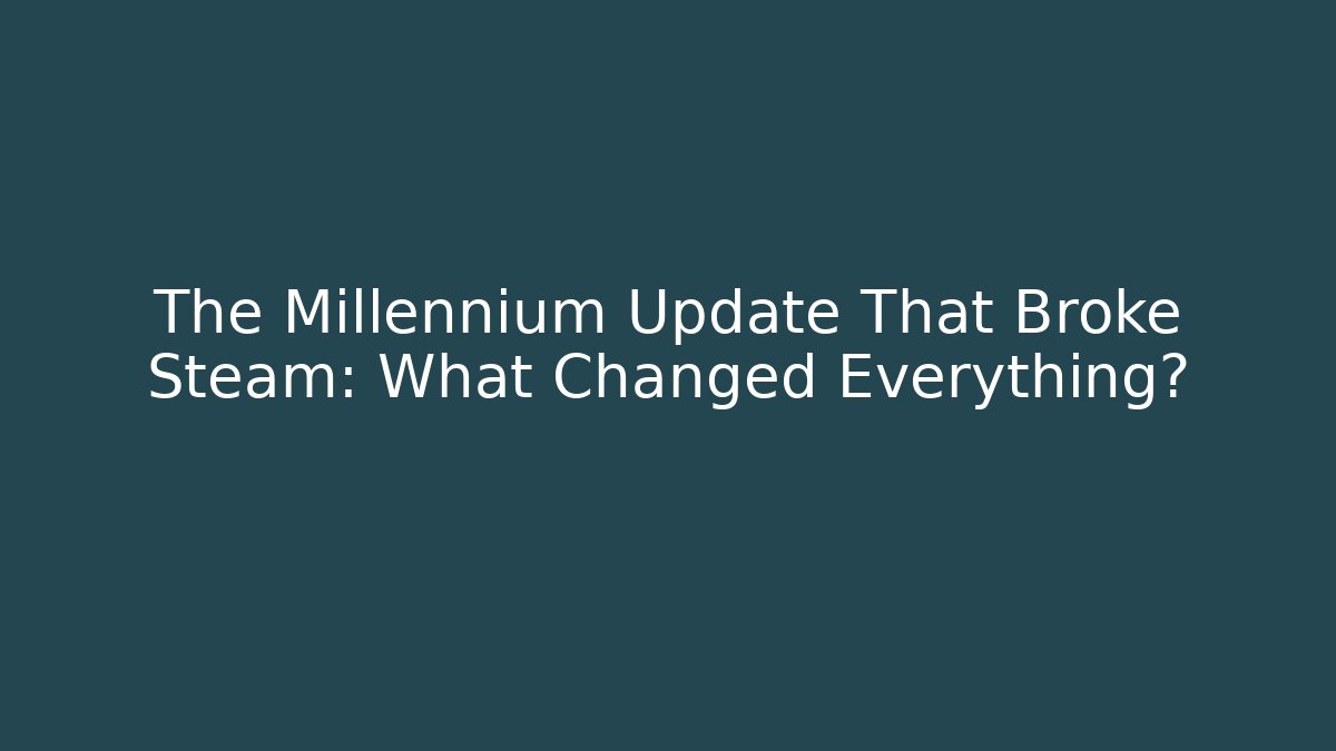 The Millennium Update That Broke Steam: What Changed Everything?