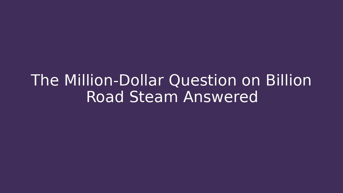 The Million-Dollar Question on Billion Road Steam Answered