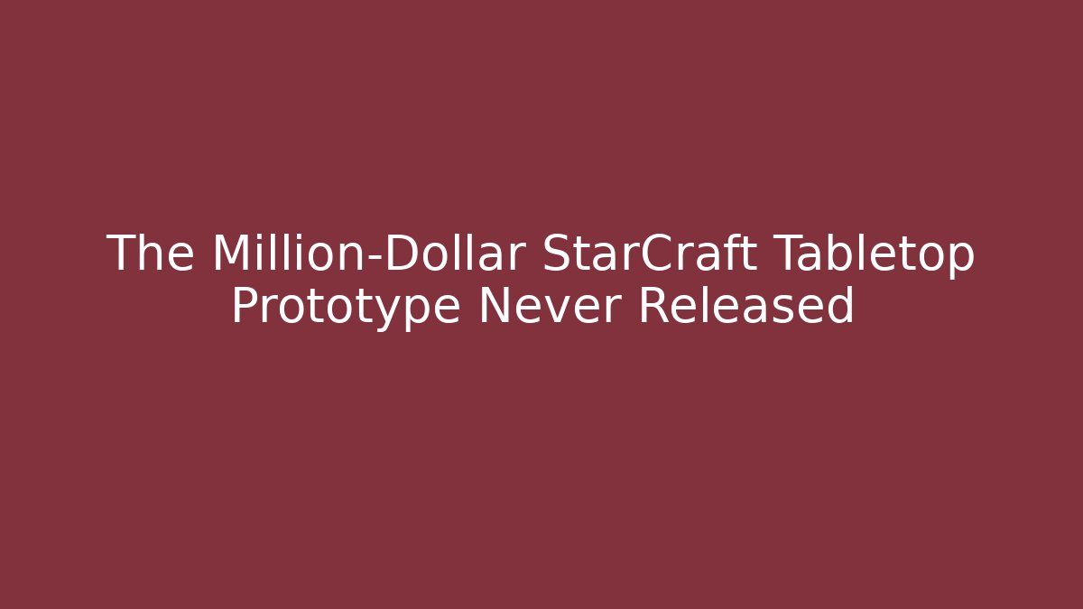 The Million-Dollar StarCraft Tabletop Prototype Never Released