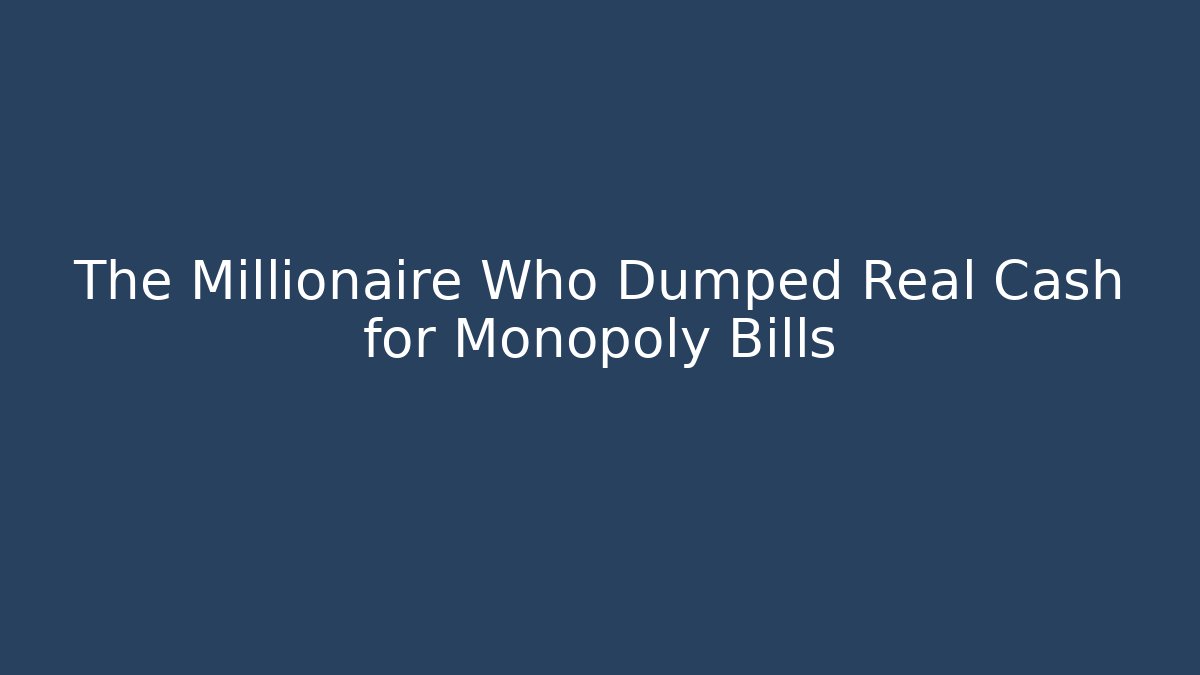 The Millionaire Who Dumped Real Cash for Monopoly Bills