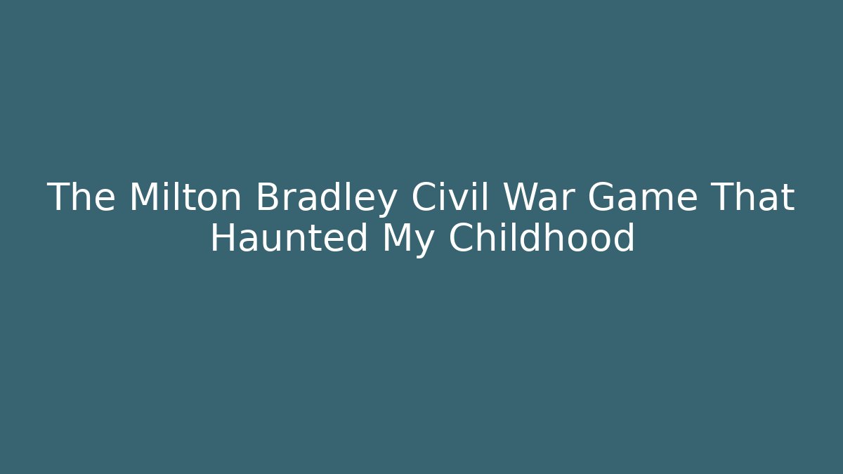 The Milton Bradley Civil War Game That Haunted My Childhood