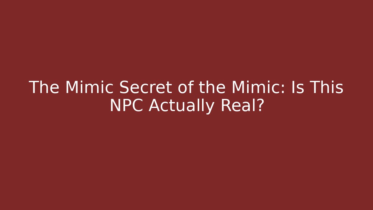 The Mimic Secret of the Mimic: Is This NPC Actually Real?