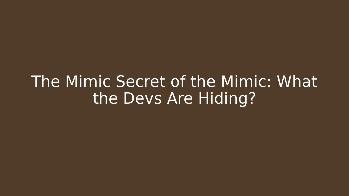 The Mimic Secret of the Mimic: What the Devs Are Hiding?