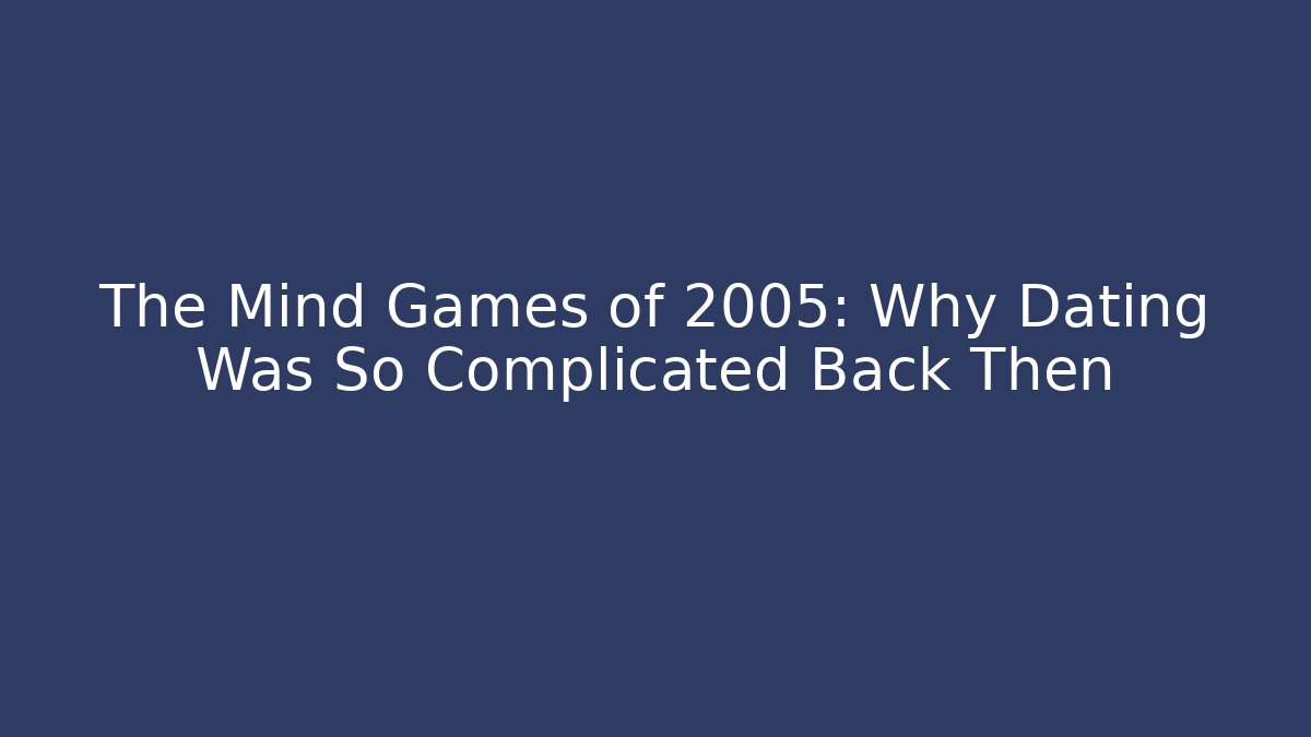 The Mind Games of 2005: Why Dating Was So Complicated Back Then