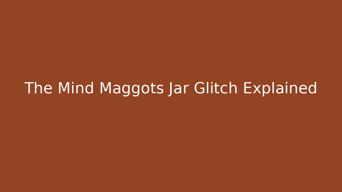 The Mind Maggots Jar Glitch Explained