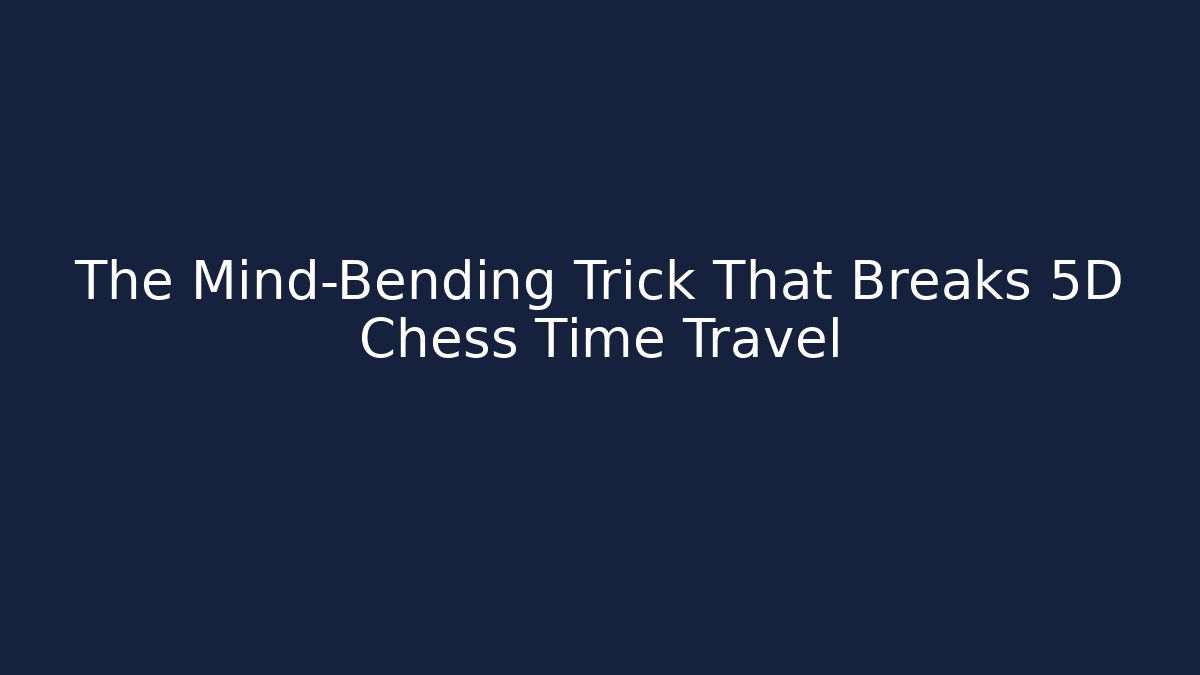The Mind-Bending Trick That Breaks 5D Chess Time Travel