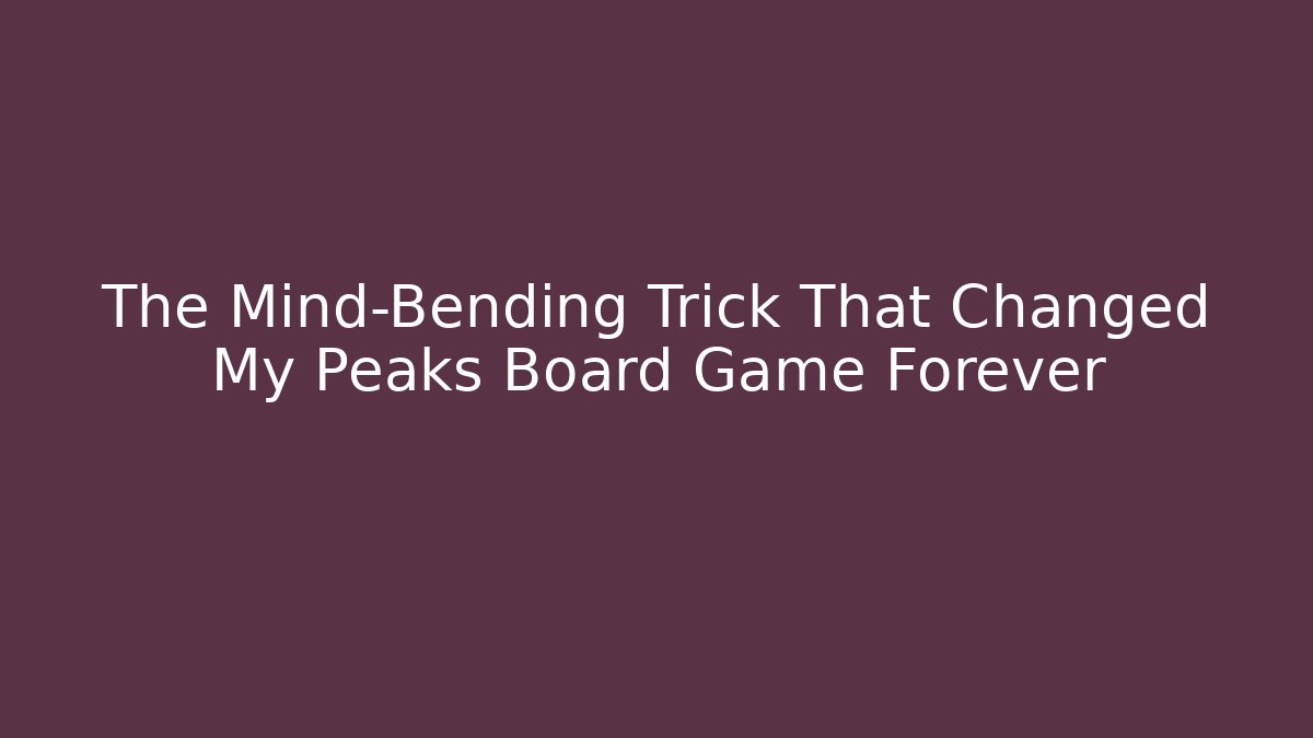 The Mind-Bending Trick That Changed My Peaks Board Game Forever