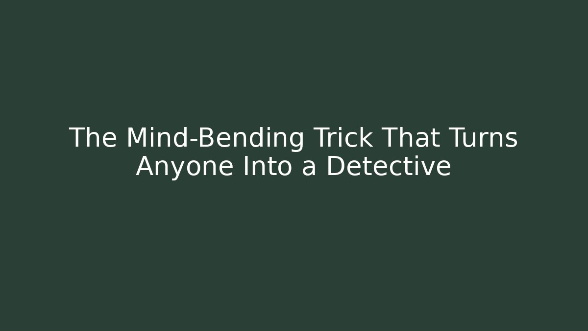 The Mind-Bending Trick That Turns Anyone Into a Detective