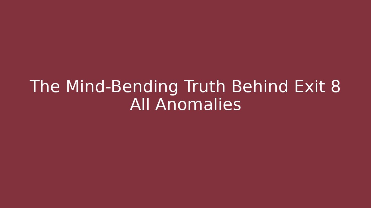 The Mind-Bending Truth Behind Exit 8 All Anomalies