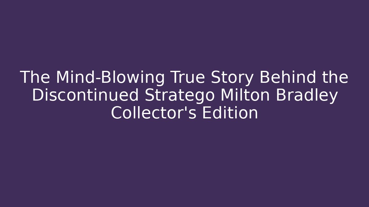 The Mind-Blowing True Story Behind the Discontinued Stratego Milton Bradley Collector's Edition