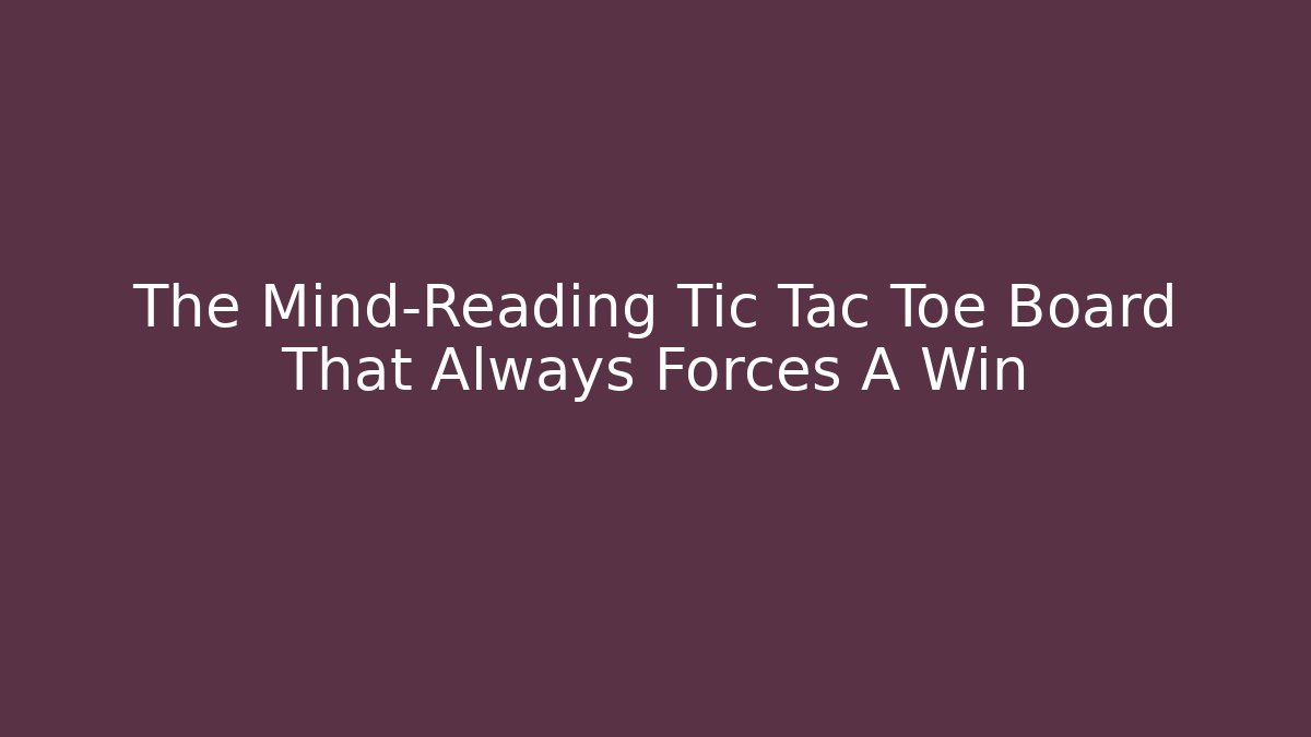 The Mind-Reading Tic Tac Toe Board That Always Forces A Win