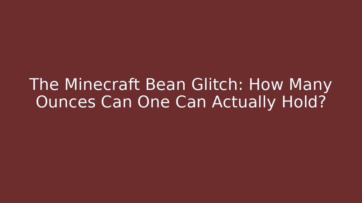 The Minecraft Bean Glitch: How Many Ounces Can One Can Actually Hold?