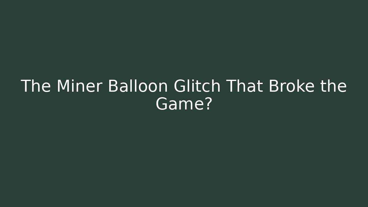 The Miner Balloon Glitch That Broke the Game?