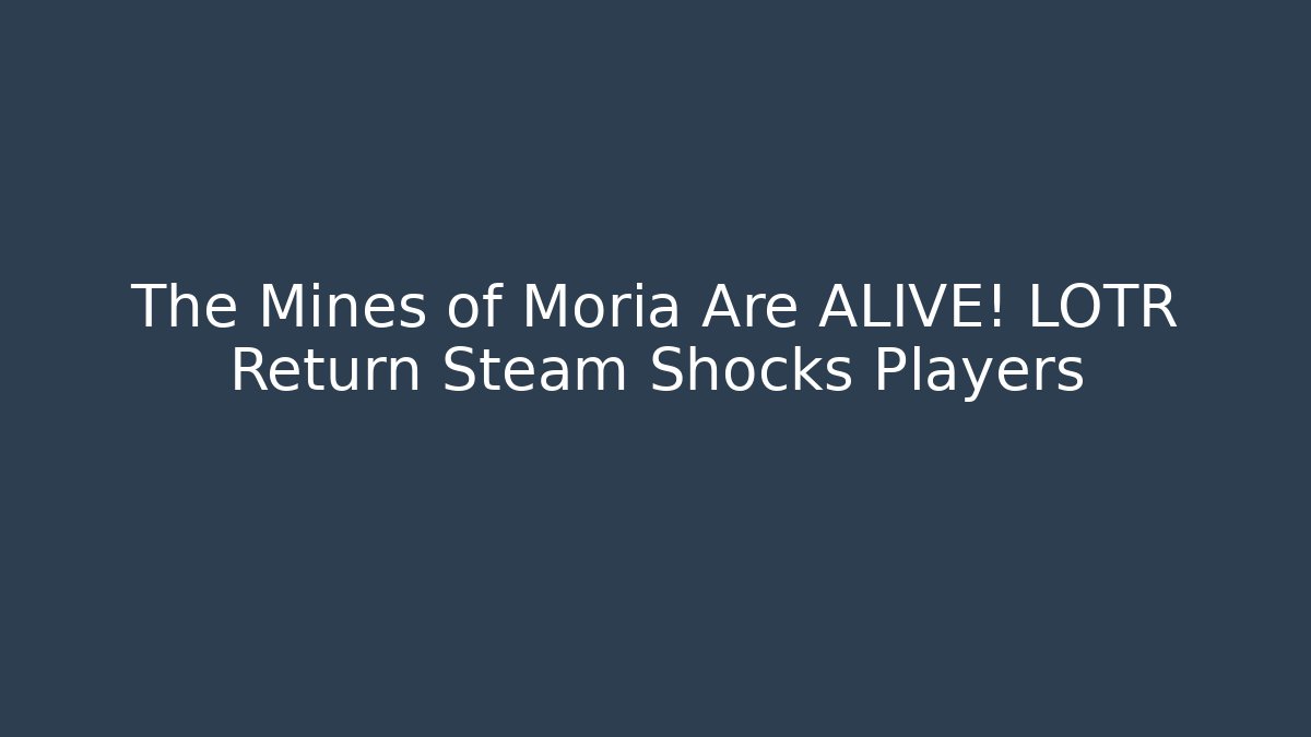 The Mines of Moria Are ALIVE! LOTR Return Steam Shocks Players