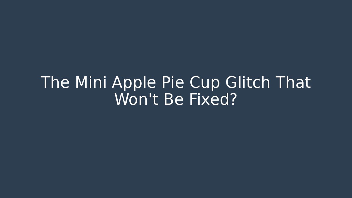 The Mini Apple Pie Cup Glitch That Won't Be Fixed?