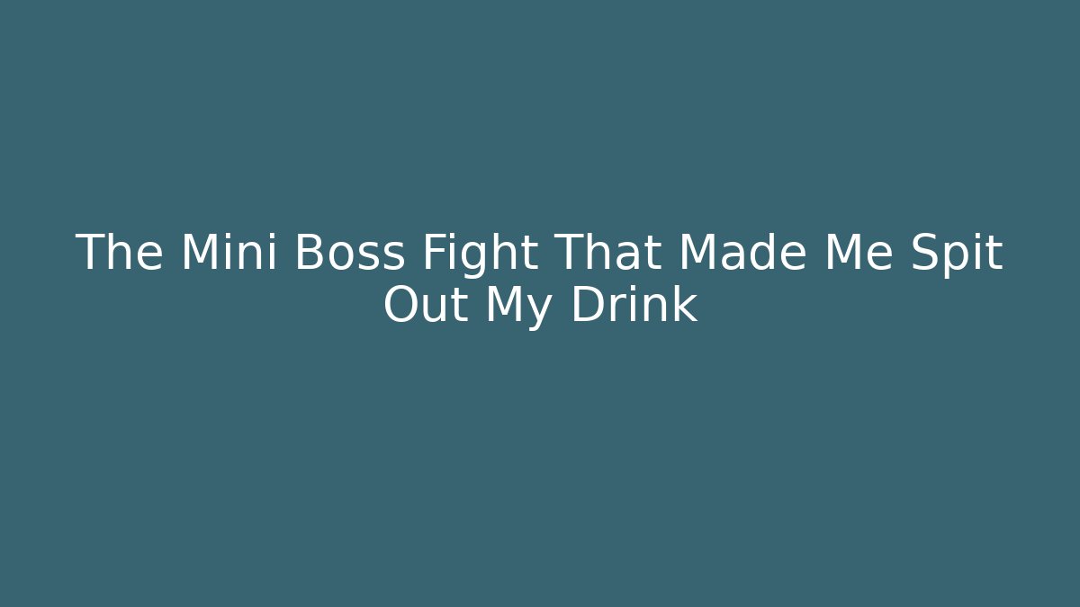 The Mini Boss Fight That Made Me Spit Out My Drink