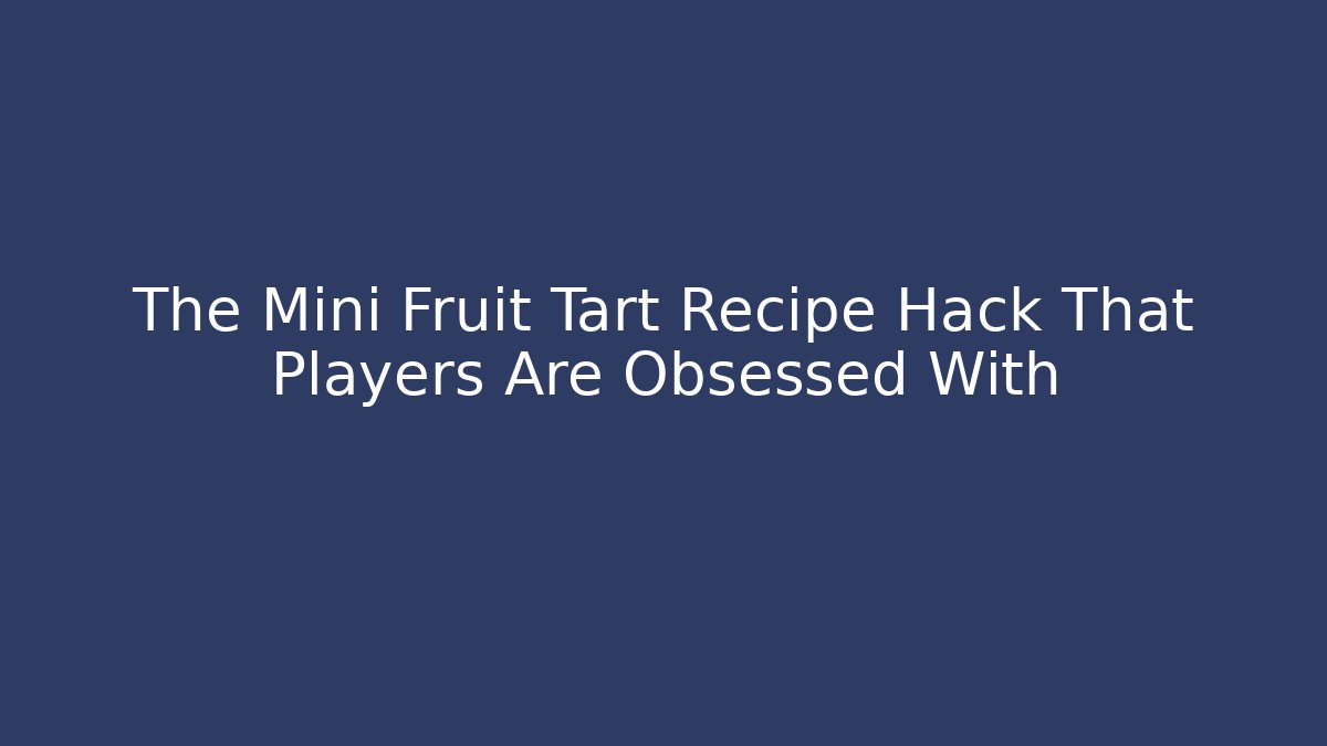 The Mini Fruit Tart Recipe Hack That Players Are Obsessed With