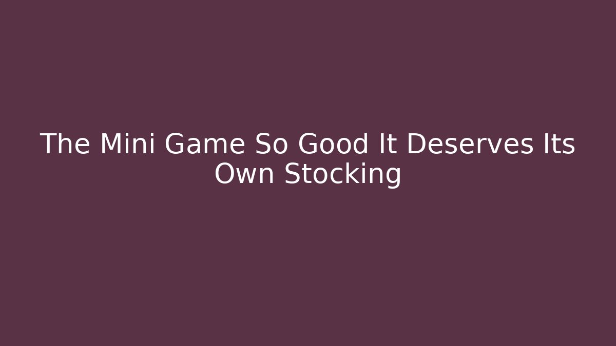 The Mini Game So Good It Deserves Its Own Stocking