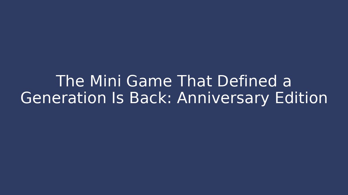 The Mini Game That Defined a Generation Is Back: Anniversary Edition