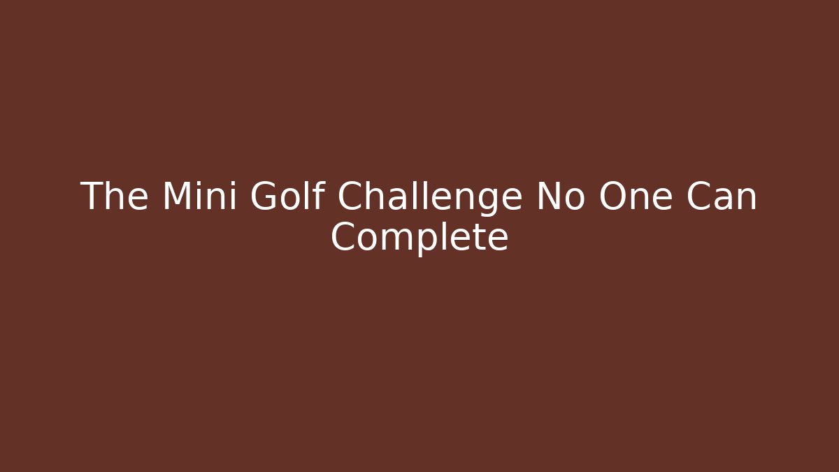 The Mini Golf Challenge No One Can Complete