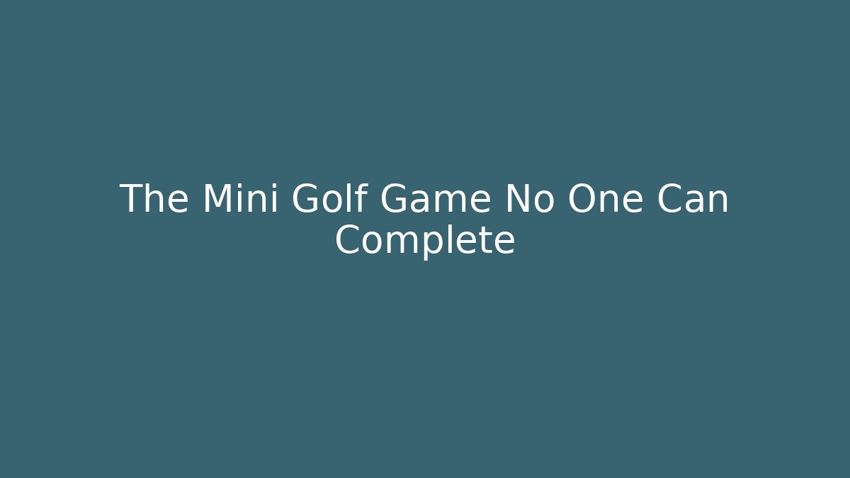 The Mini Golf Game No One Can Complete