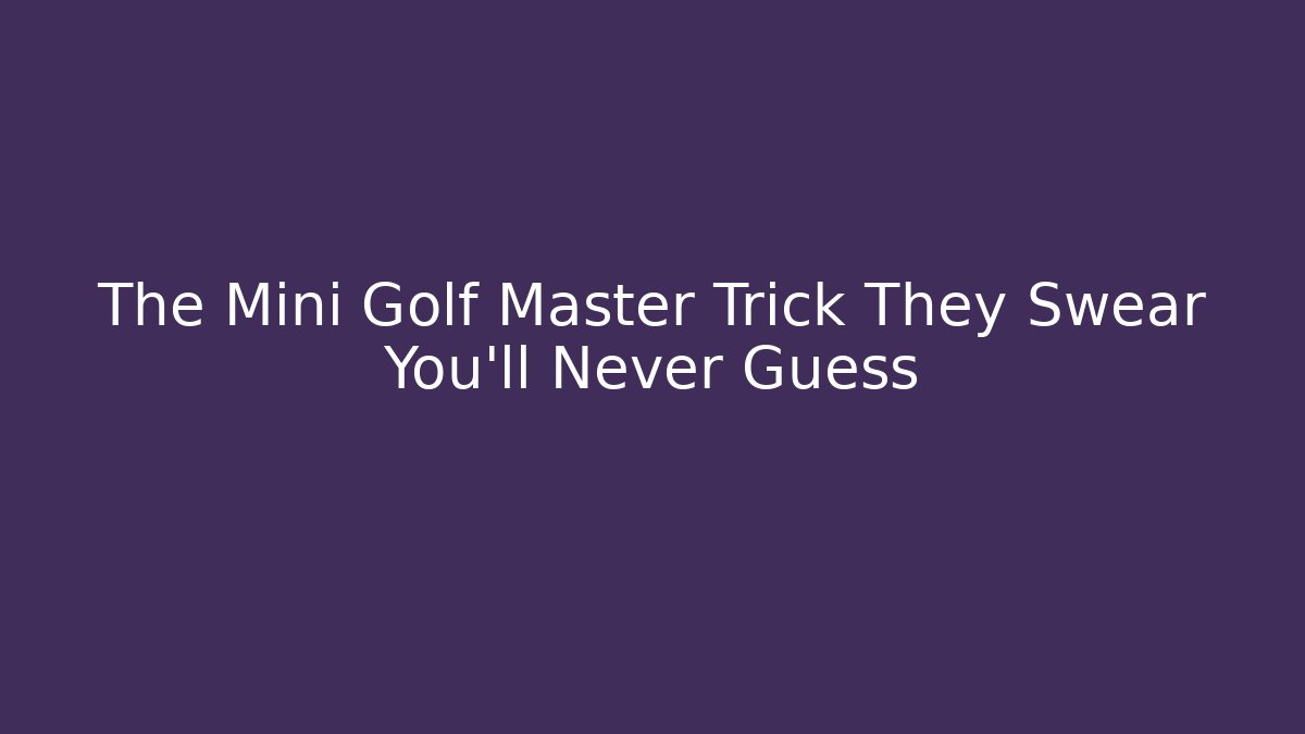 The Mini Golf Master Trick They Swear You'll Never Guess